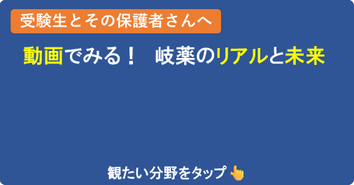 【受験生とその保護者さんへ】動画でみる！岐薬のリアルと未来（観たい分野をタップ）