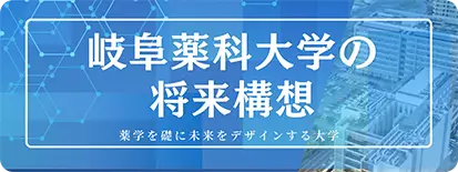 岐阜薬科大学の将来構想-薬学を礎に未来をデザインする大学-