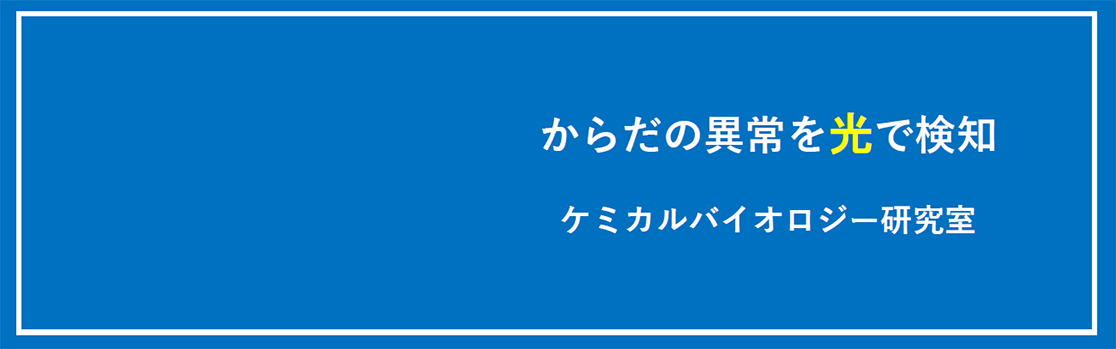 「からだの以上を光で検知」ケミカルバイオロジー研究室